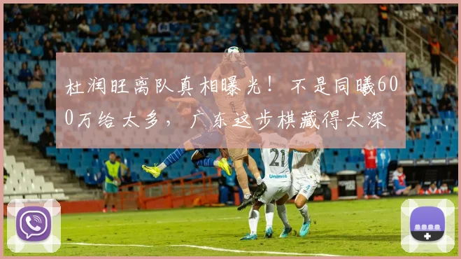 杜润旺离队真相曝光！不是同曦600万给太多，广东这步棋藏得太深