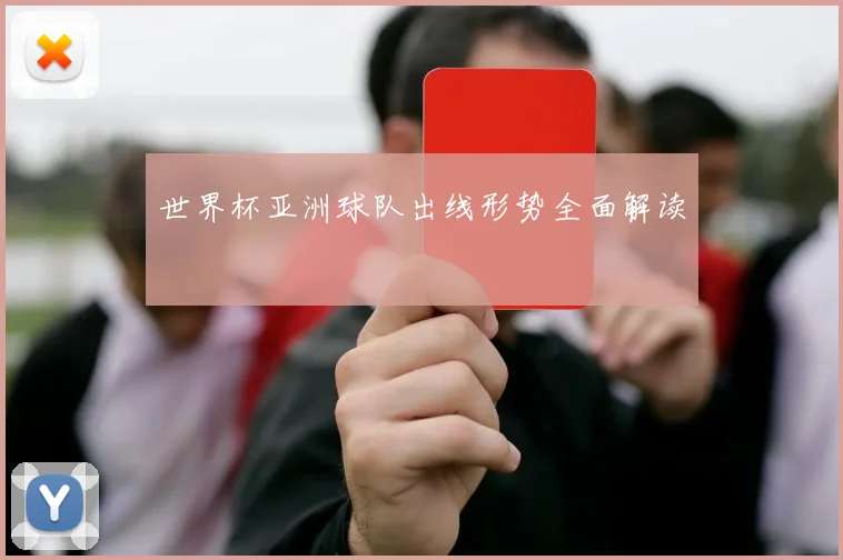 世界杯亚洲球队出线形势全面解读