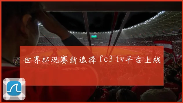 世界杯观赛新选择 fc3 tv平台上线