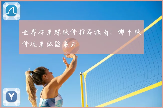 世界杯看球软件推荐指南：哪个软件观看体验最好