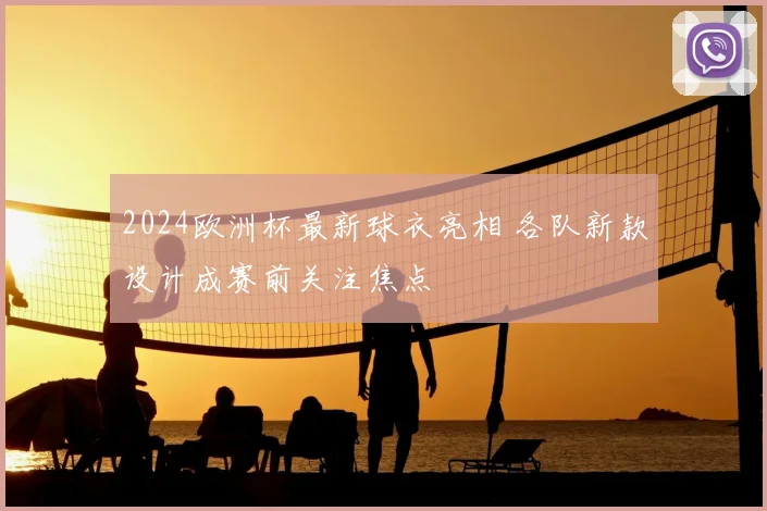 2024欧洲杯最新球衣亮相 各队新款设计成赛前关注焦点