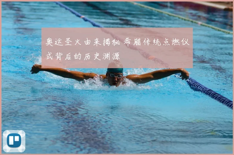 奥运圣火由来揭秘 希腊传统点燃仪式背后的历史渊源