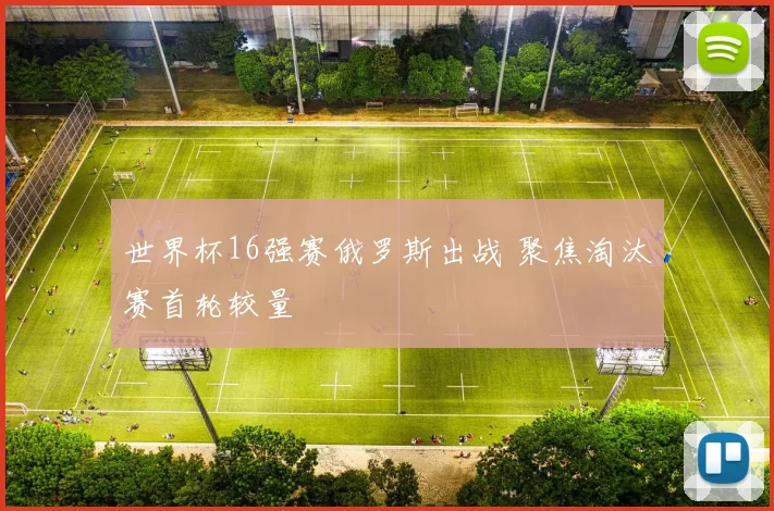 世界杯16强赛俄罗斯出战 聚焦淘汰赛首轮较量