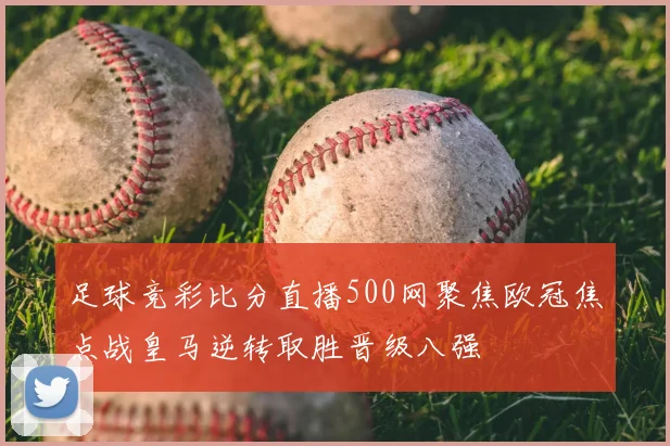 足球竞彩比分直播500网聚焦欧冠焦点战皇马逆转取胜晋级八强