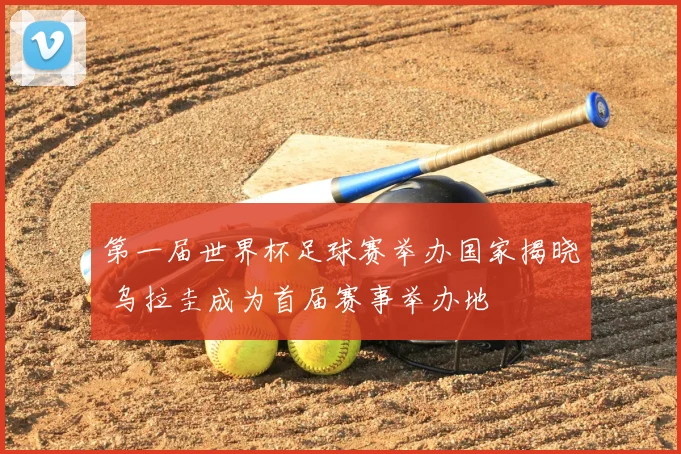 第一届世界杯足球赛举办国家揭晓 乌拉圭成为首届赛事举办地