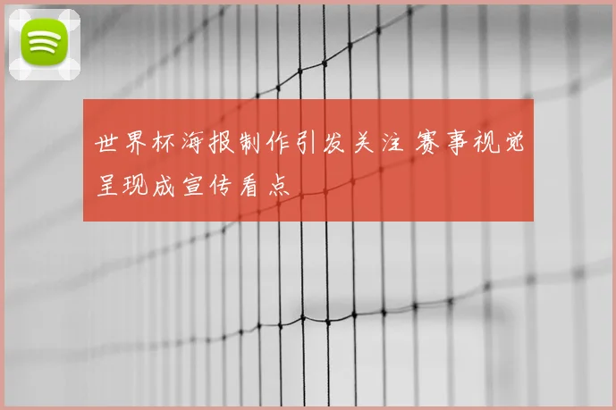 世界杯海报制作引发关注 赛事视觉呈现成宣传看点