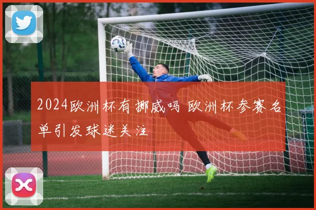 2024欧洲杯有挪威吗 欧洲杯参赛名单引发球迷关注