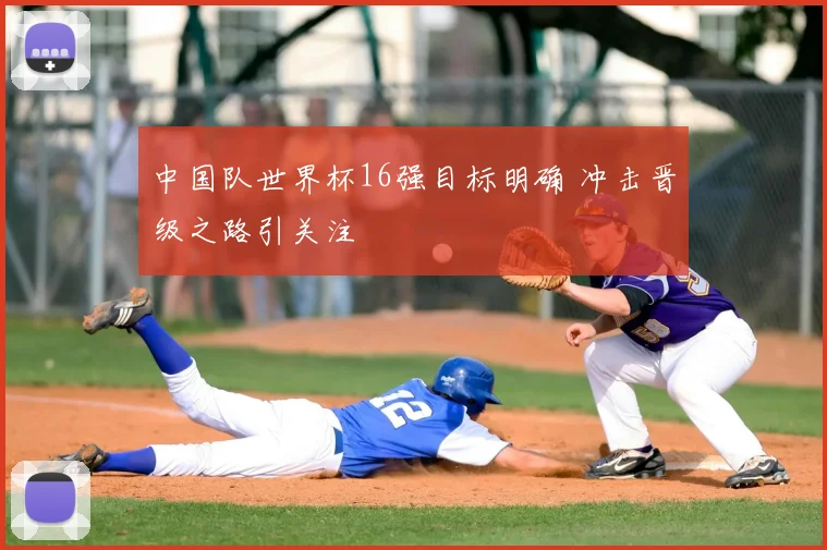 中国队世界杯16强目标明确 冲击晋级之路引关注