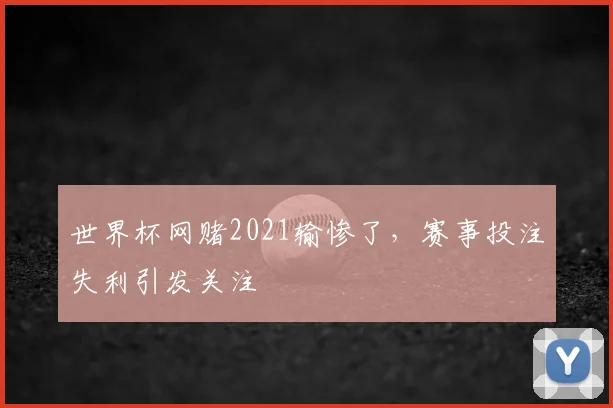 世界杯网赌2021输惨了，赛事投注失利引发关注