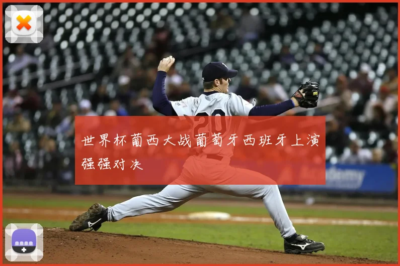 世界杯葡西大战葡萄牙西班牙上演强强对决