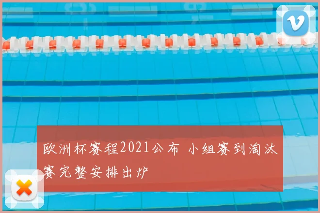 欧洲杯赛程2021公布 小组赛到淘汰赛完整安排出炉
