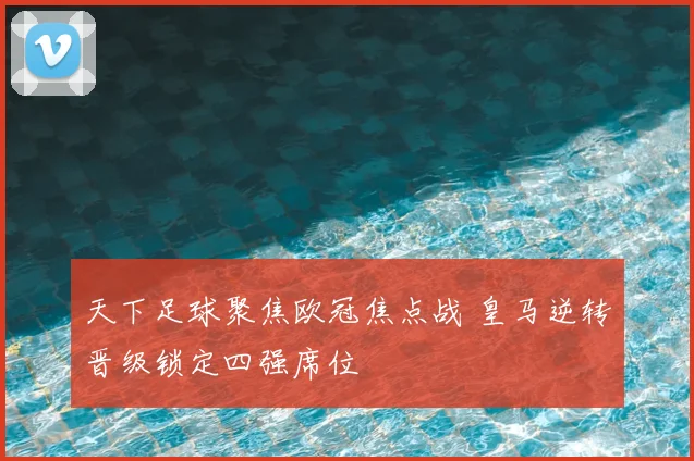 天下足球聚焦欧冠焦点战 皇马逆转晋级锁定四强席位