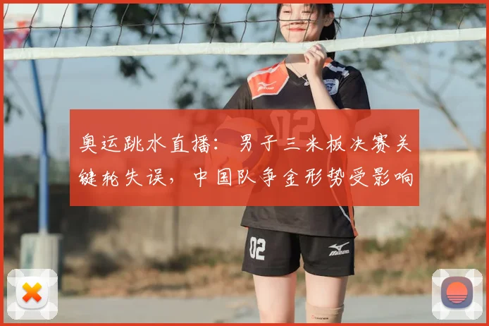 奥运跳水直播：男子三米板决赛关键轮失误，中国队争金形势受影响