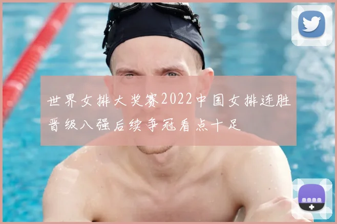 世界女排大奖赛2022中国女排连胜晋级八强后续争冠看点十足