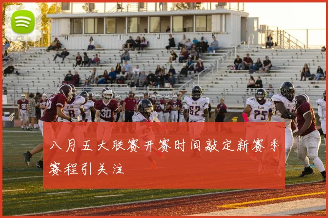 八月五大联赛开赛时间敲定新赛季赛程引关注