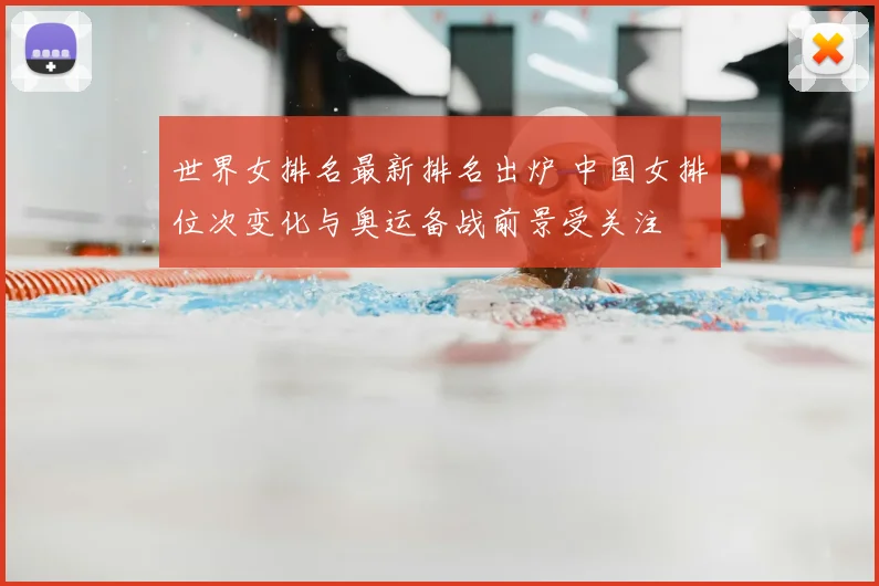 世界女排名最新排名出炉 中国女排位次变化与奥运备战前景受关注