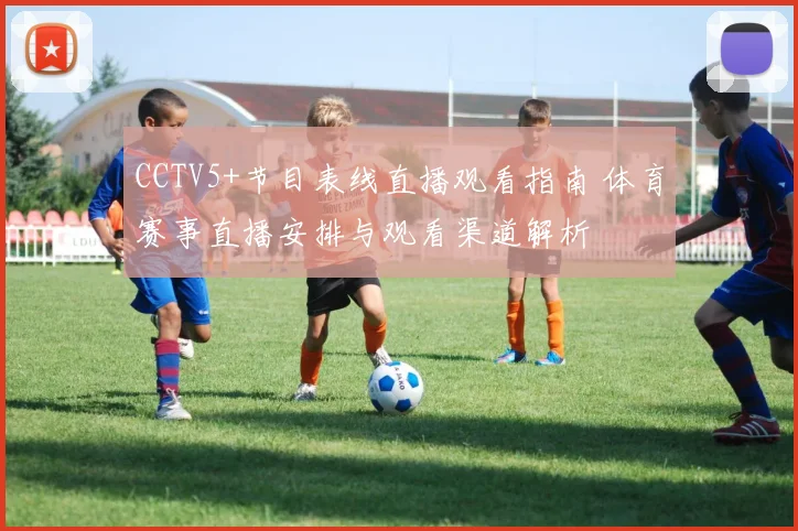 CCTV5+节目表线直播观看指南 体育赛事直播安排与观看渠道解析
