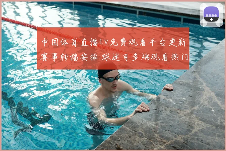 中国体育直播tv免费观看平台更新赛事转播安排 球迷可多端观看热门比赛