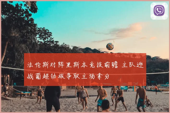 法伦斯对阵里斯本竞技前瞻 主队迎战葡超劲旅争取主场拿分