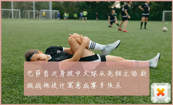 巴萨首次身披中文球衣亮相主场 新版战袍设计寓意成赛季焦点