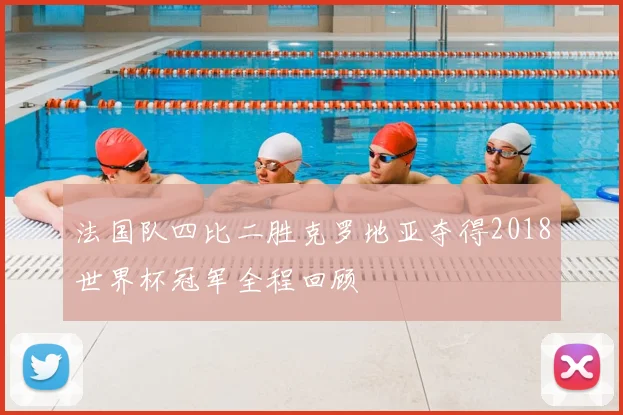 法国队四比二胜克罗地亚夺得2018世界杯冠军全程回顾