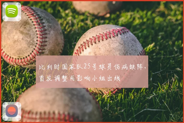 比利时国家队25号球员伤病缺阵，首发调整或影响小组出线