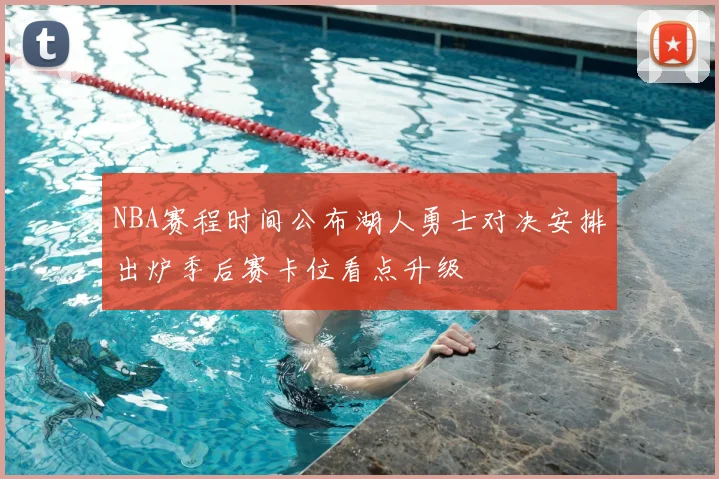 NBA赛程时间公布湖人勇士对决安排出炉季后赛卡位看点升级