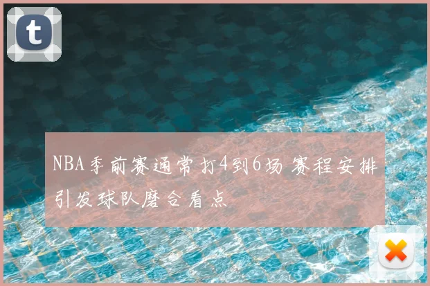NBA季前赛通常打4到6场 赛程安排引发球队磨合看点