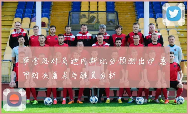 萨索洛对乌迪内斯比分预测出炉 意甲对决看点与胜负分析