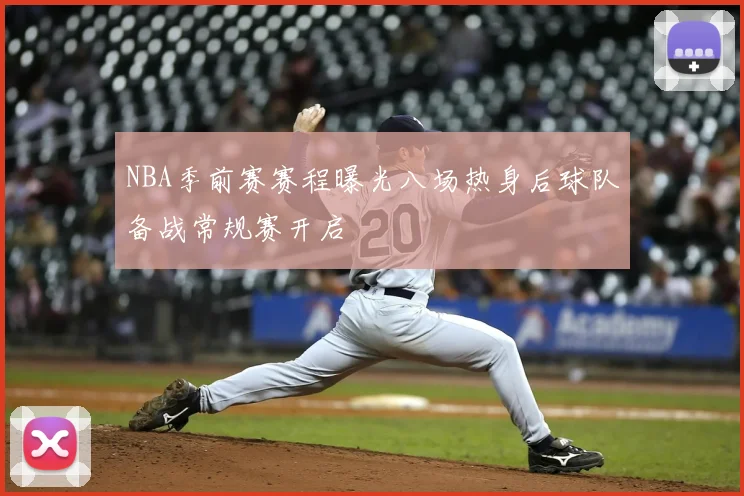 NBA季前赛赛程曝光八场热身后球队备战常规赛开启