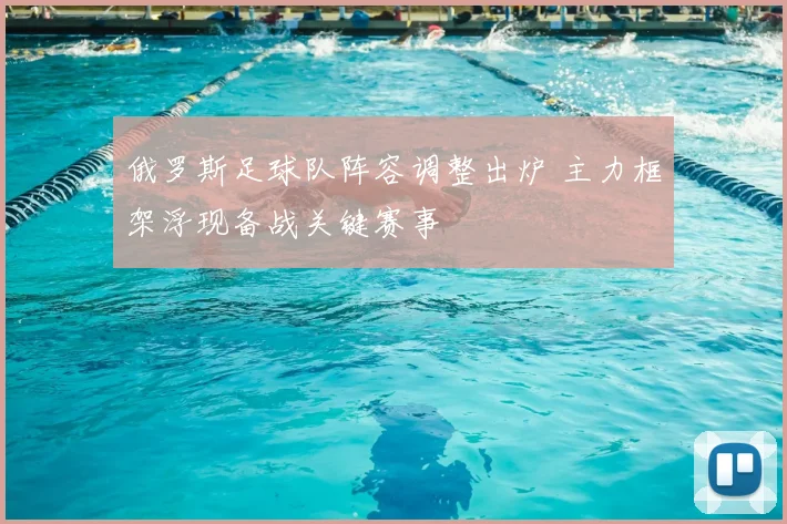 俄罗斯足球队阵容调整出炉 主力框架浮现备战关键赛事
