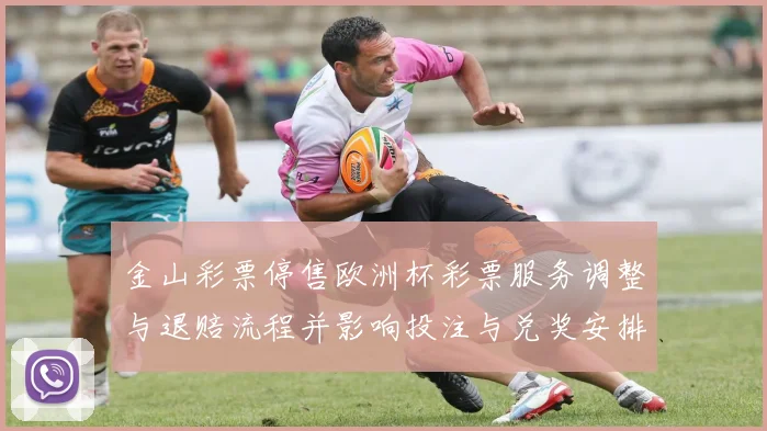 金山彩票停售欧洲杯彩票服务调整与退赔流程并影响投注与兑奖安排