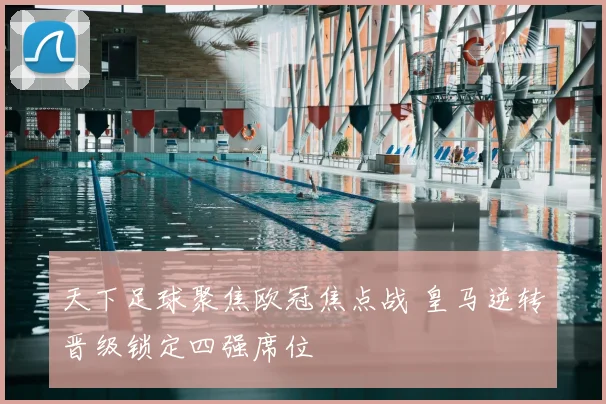 天下足球聚焦欧冠焦点战 皇马逆转晋级锁定四强席位