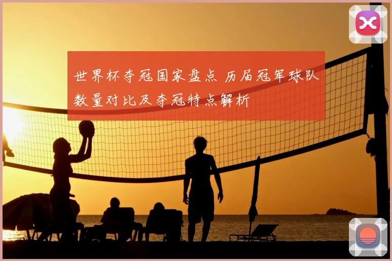 世界杯夺冠国家盘点 历届冠军球队数量对比及夺冠特点解析