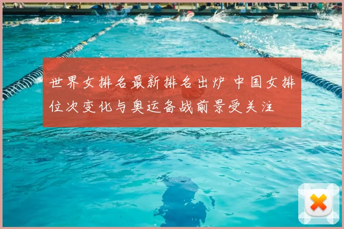 世界女排名最新排名出炉 中国女排位次变化与奥运备战前景受关注