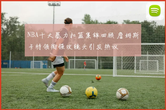 NBA十大暴力扣篮集锦回顾 詹姆斯卡特领衔强攻镜头引发热议