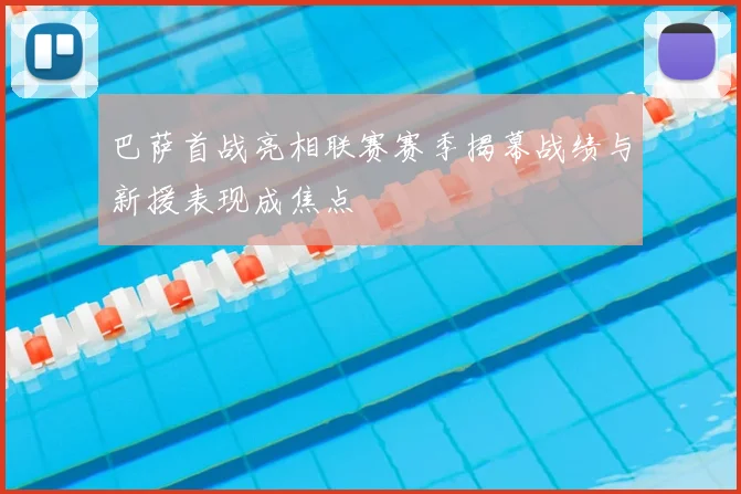 巴萨首战亮相联赛赛季揭幕战绩与新援表现成焦点