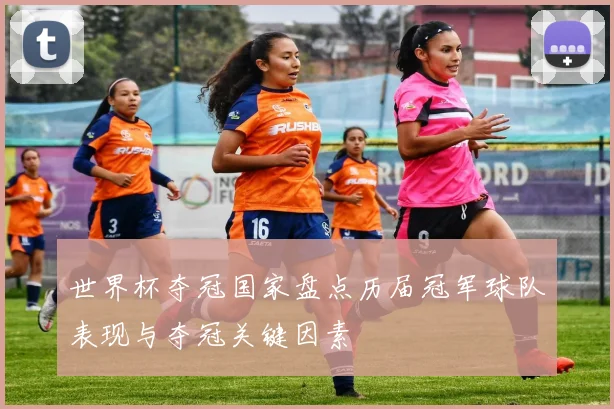 世界杯夺冠国家盘点历届冠军球队表现与夺冠关键因素
