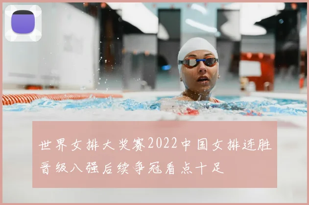 世界女排大奖赛2022中国女排连胜晋级八强后续争冠看点十足