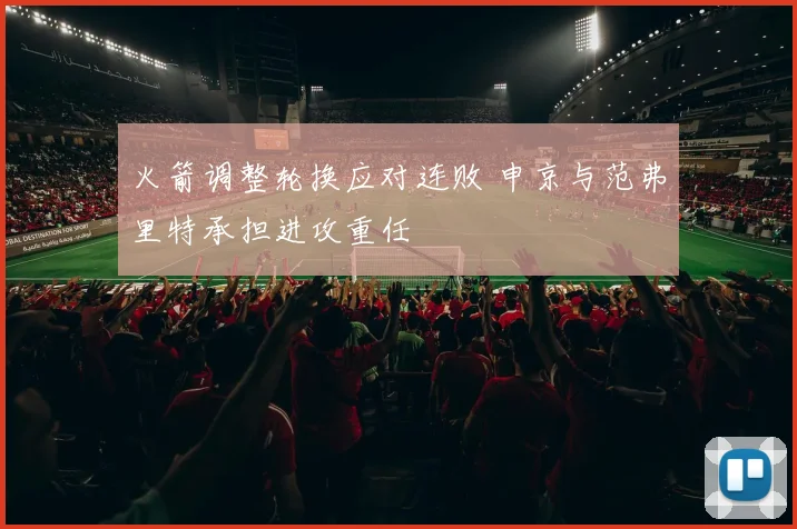 火箭调整轮换应对连败 申京与范弗里特承担进攻重任