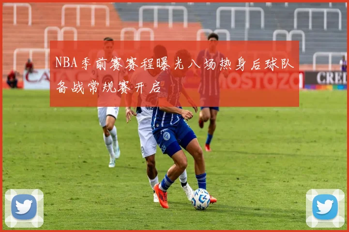 NBA季前赛赛程曝光八场热身后球队备战常规赛开启