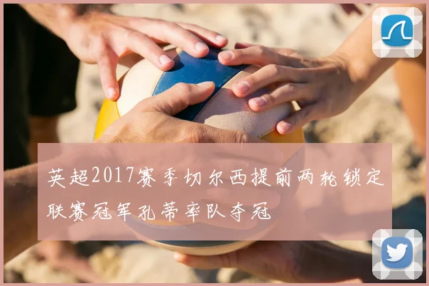 英超2017赛季切尔西提前两轮锁定联赛冠军孔蒂率队夺冠