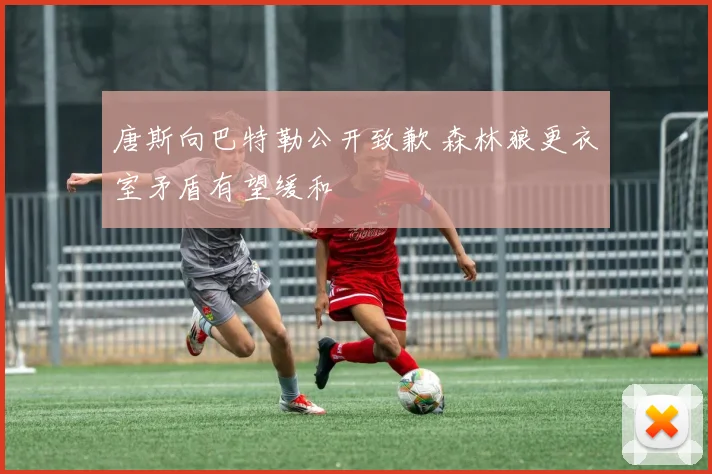 唐斯向巴特勒公开致歉 森林狼更衣室矛盾有望缓和