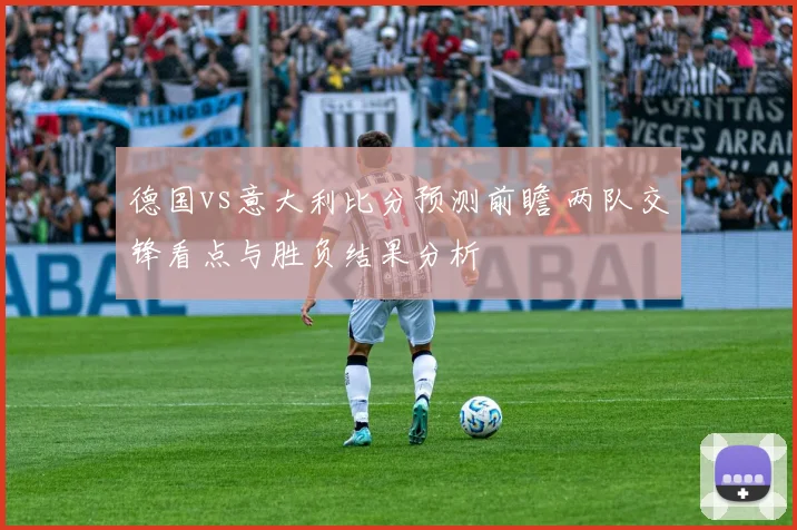 德国vs意大利比分预测前瞻 两队交锋看点与胜负结果分析