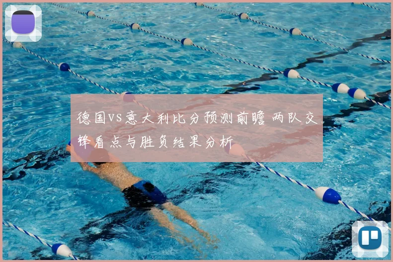 德国vs意大利比分预测前瞻 两队交锋看点与胜负结果分析