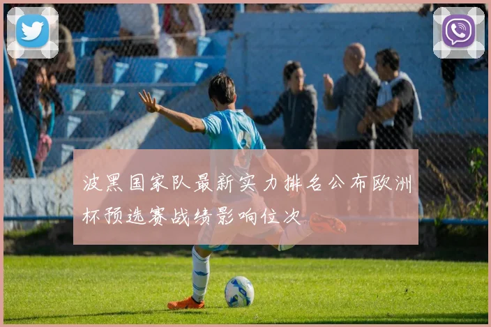 波黑国家队最新实力排名公布欧洲杯预选赛战绩影响位次