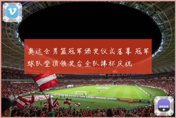 奥运会男篮冠军颁奖仪式落幕 冠军球队登顶领奖台全队捧杯庆祝