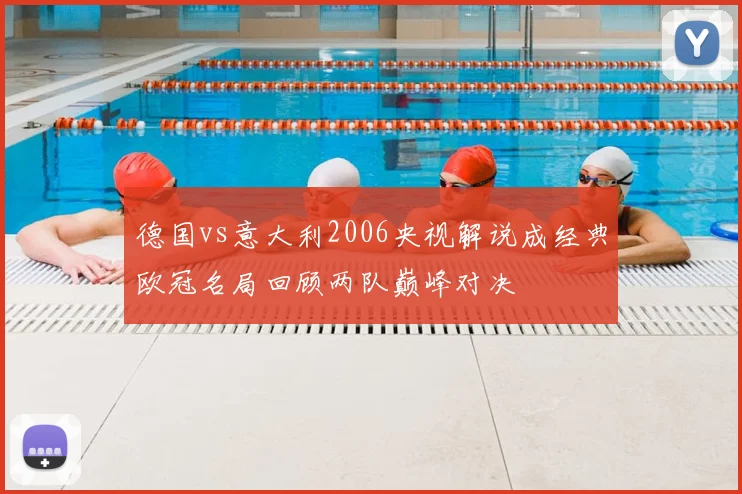 德国vs意大利2006央视解说成经典欧冠名局回顾两队巅峰对决