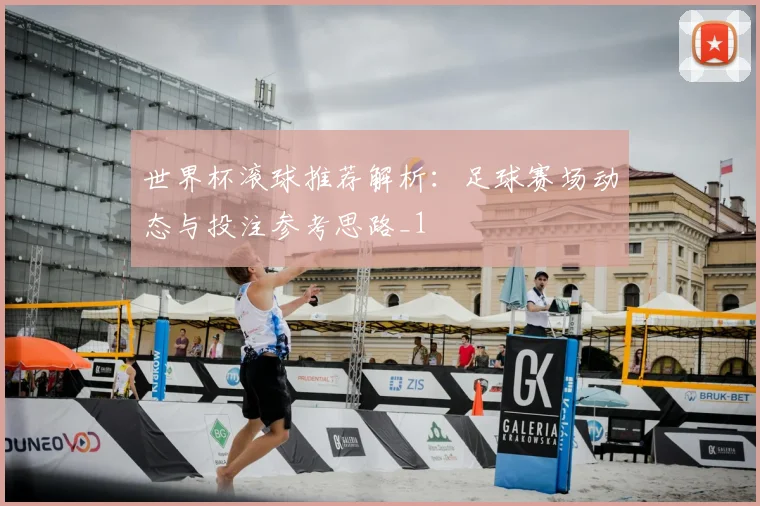 世界杯滚球推荐解析:足球赛场动态与投注参考思路_1