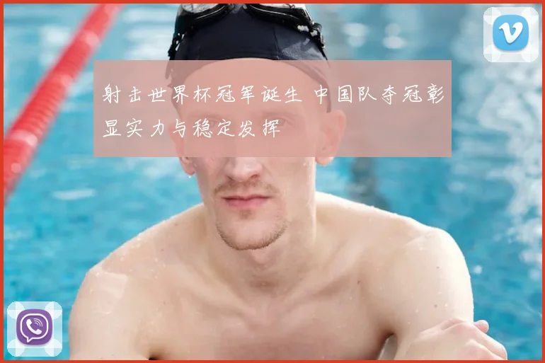 射击世界杯冠军诞生 中国队夺冠彰显实力与稳定发挥